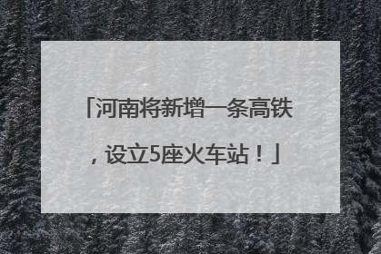 河南将新增一条高铁，设立5座火车站！